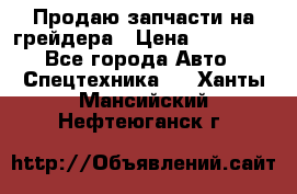 Продаю запчасти на грейдера › Цена ­ 10 000 - Все города Авто » Спецтехника   . Ханты-Мансийский,Нефтеюганск г.